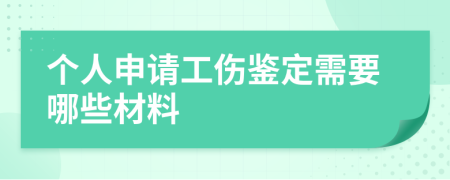 个人申请工伤鉴定需要哪些材料