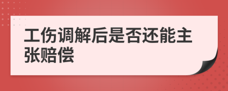 工伤调解后是否还能主张赔偿