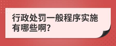 行政处罚一般程序实施有哪些啊？