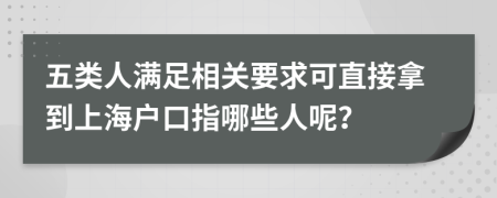 五类人满足相关要求可直接拿到上海户口指哪些人呢？