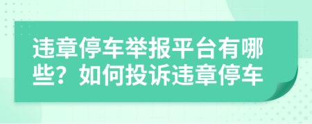 违章停车举报平台有哪些？如何投诉违章停车