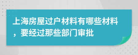 上海房屋过户材料有哪些材料，要经过那些部门审批