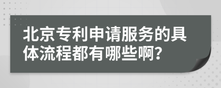北京专利申请服务的具体流程都有哪些啊？