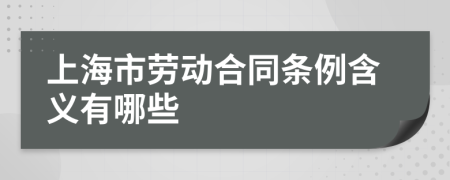 上海市劳动合同条例含义有哪些