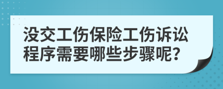 没交工伤保险工伤诉讼程序需要哪些步骤呢？