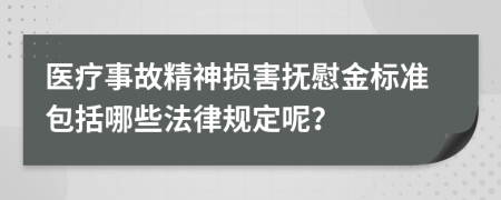 医疗事故精神损害抚慰金标准包括哪些法律规定呢？