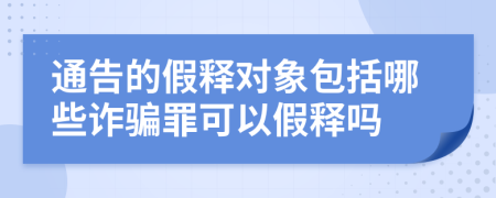 通告的假释对象包括哪些诈骗罪可以假释吗