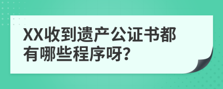 XX收到遗产公证书都有哪些程序呀？