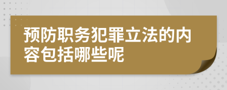 预防职务犯罪立法的内容包括哪些呢