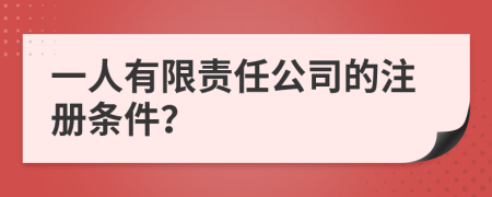 一人有限责任公司的注册条件？