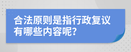 合法原则是指行政复议有哪些内容呢？