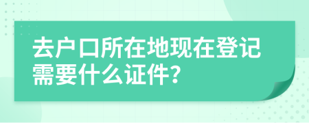 去户口所在地现在登记需要什么证件？