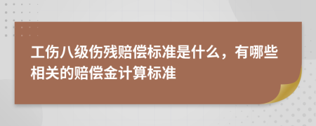 工伤八级伤残赔偿标准是什么，有哪些相关的赔偿金计算标准