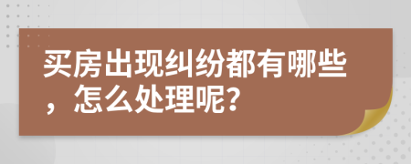 买房出现纠纷都有哪些，怎么处理呢？