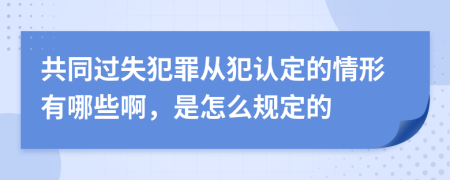 共同过失犯罪从犯认定的情形有哪些啊，是怎么规定的