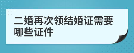 二婚再次领结婚证需要哪些证件