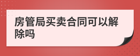 房管局买卖合同可以解除吗