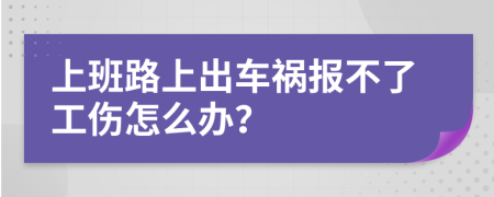 上班路上出车祸报不了工伤怎么办？