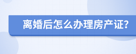 离婚后怎么办理房产证？