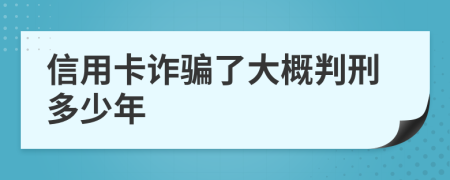 信用卡诈骗了大概判刑多少年