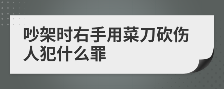 吵架时右手用菜刀砍伤人犯什么罪