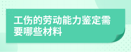 工伤的劳动能力鉴定需要哪些材料