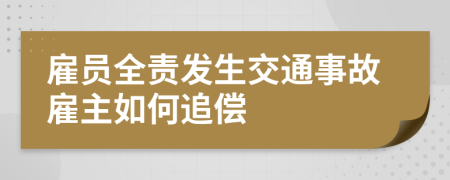 雇员全责发生交通事故雇主如何追偿