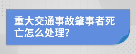 重大交通事故肇事者死亡怎么处理？