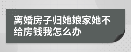 离婚房子归她娘家她不给房钱我怎么办