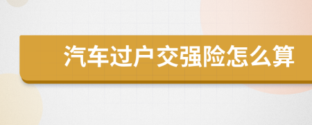汽车过户交强险怎么算