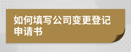 如何填写公司变更登记申请书