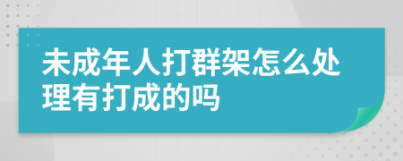 未成年人打群架怎么处理有打成的吗