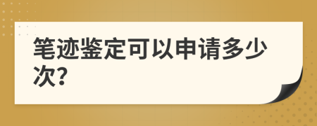 笔迹鉴定可以申请多少次？