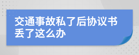 交通事故私了后协议书丢了这么办