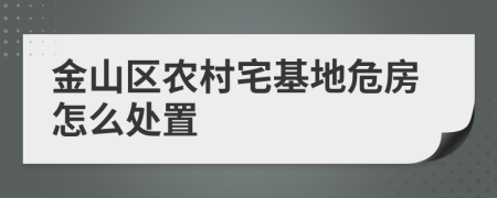 金山区农村宅基地危房怎么处置