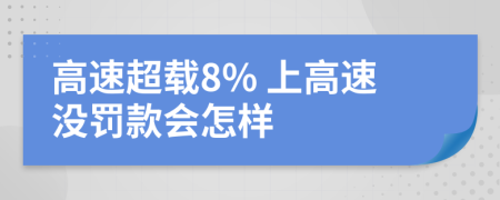 高速超载8% 上高速没罚款会怎样