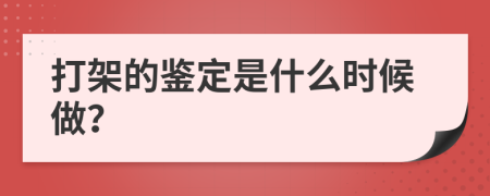 打架的鉴定是什么时候做？