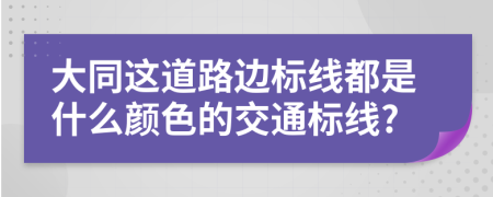 大同这道路边标线都是什么颜色的交通标线?