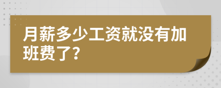 月薪多少工资就没有加班费了？