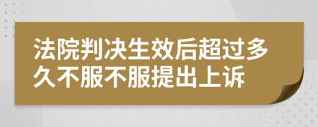 法院判决生效后超过多久不服不服提出上诉