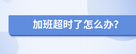 加班超时了怎么办？