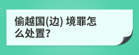 偷越国(边) 境罪怎么处置？