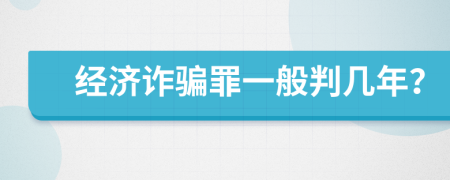 经济诈骗罪一般判几年？