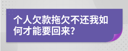 个人欠款拖欠不还我如何才能要回来？