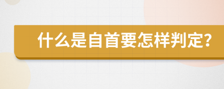 什么是自首要怎样判定？