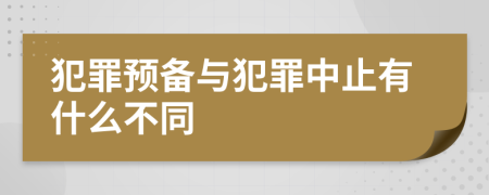 犯罪预备与犯罪中止有什么不同