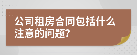 公司租房合同包括什么注意的问题？