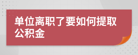 单位离职了要如何提取公积金