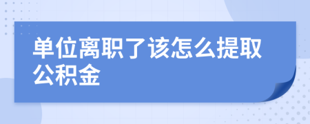 单位离职了该怎么提取公积金