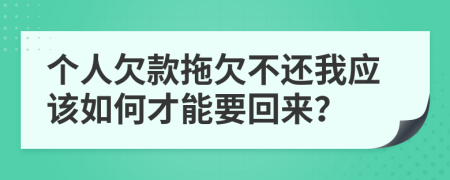 个人欠款拖欠不还我应该如何才能要回来？